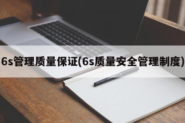 6s管理质量保证(6s质量安全管理制度)